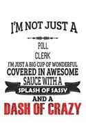 I'm Not Just A Poll Clerk I'm Just A Big Cup Of Wonderful Covered In Awesome Sauce With A Splash Of Sassy And A Dash Of Crazy: Notebook: Poll Clerk Notebook, Journal Gift, Diary, Doodle Gift or Notebook