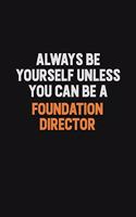 Always Be Yourself Unless You can Be A Foundation Director