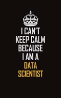 I Can't Keep Calm Because I Am A Data Scientist