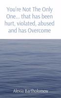You're Not The Only One... that has been hurt, violated, abused and has Overcome