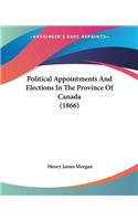 Political Appointments And Elections In The Province Of Canada (1866)