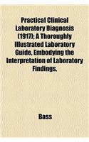 Practical Clinical Laboratory Diagnosis (1917); A Thoroughly Illustrated Laboratory Guide, Embodying the Interpretation of Laboratory Findings,