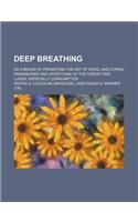 Deep Breathing; As a Means of Promoting the Art of Song, and Curing Weaknesses and Affections of the Throat and Lungs, Especially Consumption