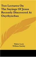 Two Lectures on the Sayings of Jesus Recently Discovered at Oxyrhynchus