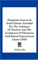 Progressive Lessons in Social Science: Intended for the Assistance of Teachers and the Conductors of Discussion and Mutual Improvement Classes (1850)