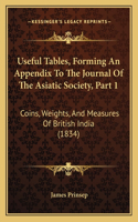Useful Tables, Forming An Appendix To The Journal Of The Asiatic Society, Part 1: Coins, Weights, And Measures Of British India (1834)