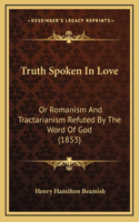 Truth Spoken In Love: Or Romanism And Tractarianism Refuted By The Word Of God (1853)