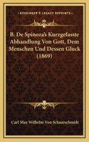B. De Spinoza's Kurzgefasste Abhandlung Von Gott, Dem Menschen Und Dessen Gluck (1869)