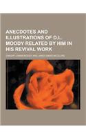 Anecdotes and Illustrations of D.L. Moody Related by Him in His Revival Work