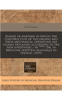 Essayes of Anatomy in Which the Construction of the Organs and Their Mechanical Operations Are Clearly Explained According to the New Hypotheses / By ******, Dr. in Medicine, Written Originally in French. (1691)