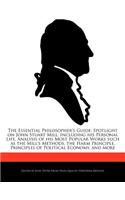 The Essential Philosopher's Guide: Spotlight on John Stuart Mill, Including His Personal Life, Analysis of His Most Popular Works Such as the Mill's Methods, the Harm Principle, Princ