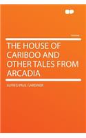The House of Cariboo and Other Tales from Arcadia