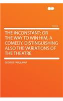 The Inconstant; Or the Way to Win Him, a Comedy. Distinguishing Also the Variations of the Theatre