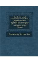 Rural and Small Community Recreation. Suggestions for Utilizing the Resources of Rural Communities; - Primary Source Edition