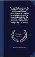 Popery, the Enemy and the Falsifier of Scripture. Or, Facts and Evidences, Illustrative of the Conduct of the Modern Church of Rome, in Prohibiting the Reading ... of the Holy Scriptures in the Vulgar Tongue [By T.H. Horne]