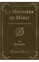 La MeuniÃ¨re de Marly: Comedie Vaudeville, En Un Acte (Classic Reprint): Comedie Vaudeville, En Un Acte (Classic Reprint)