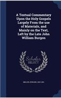 A Textual Commentary Upon the Holy Gospels Largely From the use of Materials, and Mainly on the Text, Left by the Late John William Burgon