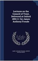 Lectures on the Council of Trent, Delivered at Oxford 1892-3 / by James Anthony Froude