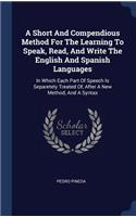 A Short And Compendious Method For The Learning To Speak, Read, And Write The English And Spanish Languages: In Which Each Part Of Speech Is Separetely Treated Of, After A New Method, And A Syntax