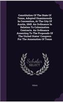 Constitution Of The State Of Texas, Adopted Unanimously In Convention, At The City Of Austin, 1845. An Ordinance In Relation To Colonization Contracts. An Ordinance Assenting To The Proposals Of The United States' Congress For The Annexation Of Tex