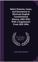 Select Statutes, Cases, and Documents to Illustrate English Constitutional History, 1660-1832; With a Supplement From 1832-1894;