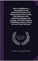Flora of Middlesex; a Topographical and Historical Account of the Plants Found in the County; With Sketches of its Physical Geography and Climate, and of the Progress of Middlesex Botany During the Last Three Centuries