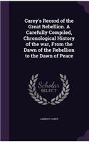 Carey's Record of the Great Rebellion. A Carefully Compiled, Chronological History of the war, From the Dawn of the Rebellion to the Dawn of Peace