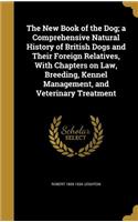 The New Book of the Dog; A Comprehensive Natural History of British Dogs and Their Foreign Relatives, with Chapters on Law, Breeding, Kennel Management, and Veterinary Treatment