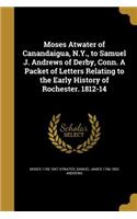 Moses Atwater of Canandaigua, N.Y., to Samuel J. Andrews of Derby, Conn. A Packet of Letters Relating to the Early History of Rochester. 1812-14