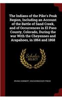 The Indians of the Pike's Peak Region, Including an Account of the Battle of Sand Creek, and of Occurrences in El Paso County, Colorado, During the War with the Cheyennes and Arapahoes, in 1864 and 1868