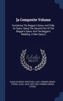 [a Composite Volume: Containing The Beggar's Opera, And Polly: An Opera. Being The Second Part Of The Beggar's Opera, And The Beggar's Wedding. A New Opera.]