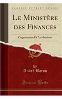 Le Ministï¿½re Des Finances: Organisation Et Attributions (Classic Reprint)