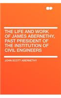 The Life and Work of James Abernethy, Past President of the Institution of Civil Engineers