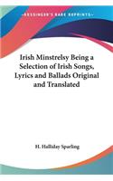 Irish Minstrelsy Being a Selection of Irish Songs, Lyrics and Ballads Original and Translated