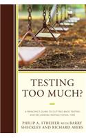 Testing Too Much?: A Principal's Guide to Cutting Back Testing and Reclaiming Instructional Time