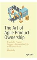 The Art of Agile Product Ownership: A Guide for Product Managers, Business Analysts, and Entrepreneurs