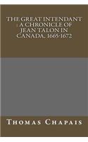 The Great Intendant: A Chronicle of Jean Talon in Canada, 1665-1672