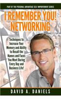 I Remember You! - Networking: Techniques to Increase Your Memory and Ability to Recall the Names and Faces You Meet During Every Day and Business Life!