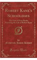 Robert Kane's Schooldays: The First of Four Books Narrating the Life of Robert Kane (Classic Reprint)