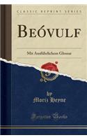 BeÃ³vulf: Mit AusfÃ¼hrlichem Glossar (Classic Reprint): Mit AusfÃ¼hrlichem Glossar (Classic Reprint)