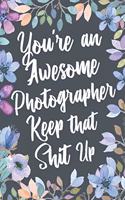 You're An Awesome Photographer Keep That Shit Up