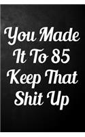 You Made It To 85 Keep That Shit Up: 85th Birthday Gift Journal / Funny 85 Year Old Gag Notebook / Unique Card Alternative ( 6 x 9 - 110 Blank Lined Pages )