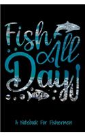 Fish All Day: A Notebook For Fishermen: A fishing notebook journal with 120 pages of college rule lined paper. Features the quote, Fish All Day, with a water and 