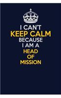 I Can't Keep Calm Because I Am A Head of Mission: Career journal, notebook and writing journal for encouraging men, women and kids. A framework for building your career.