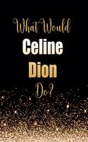 What Would Celine Dion Do?: Large Notebook/Diary/Journal for Writing 100 Pages, Celine Dion Gift for Fans