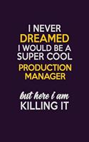 I Never Dreamed I Would Be A Super cool Production Manager But Here I Am Killing It: Career journal, notebook and writing journal for encouraging men, women and kids. A framework for building your career.