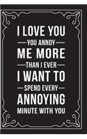 I Love You. You Annoy Me More Than I Ever Thought Possible. I Want to Spend Every Annoying Minute with You