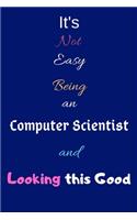 It's Not Easy Being A Computer Scientist and Looking This Good: Blank-Lined Journal/Notebook/Diary for Computer Scientists & STEM Students - Cool Birthday Present & Computer Science Gift