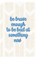 Be Brave Enough To Be Bad At Something New