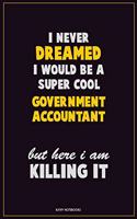 I Never Dreamed I would Be A Super Cool Government Accountant But Here I Am Killing It: Career Motivational Quotes 6x9 120 Pages Blank Lined Notebook Journal